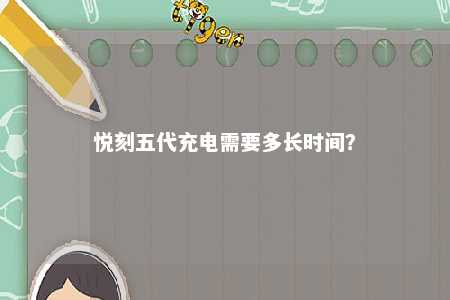 悦刻五代充电需要多长时间？ 